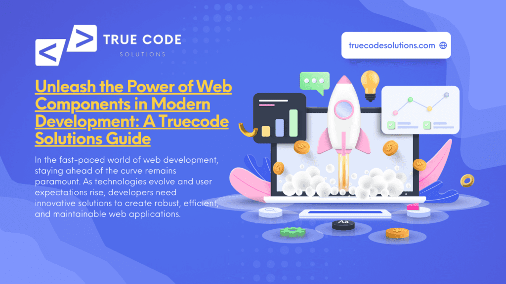 Unleash the Power of Web Components in Modern Development: A Truecode Solutions Guide